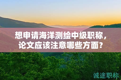 想申請海洋測繪中級職稱，論文應(yīng)該注意哪些方面？