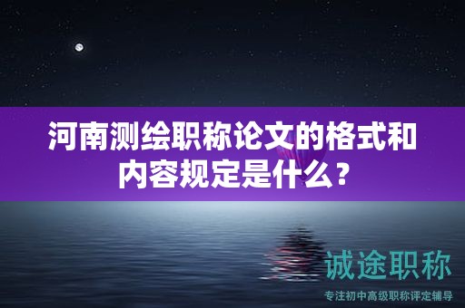 河南測繪職稱論文的格式和內(nèi)容規(guī)定是什么？