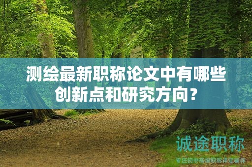 測繪最新職稱論文中有哪些創(chuàng)新點和研究方向？