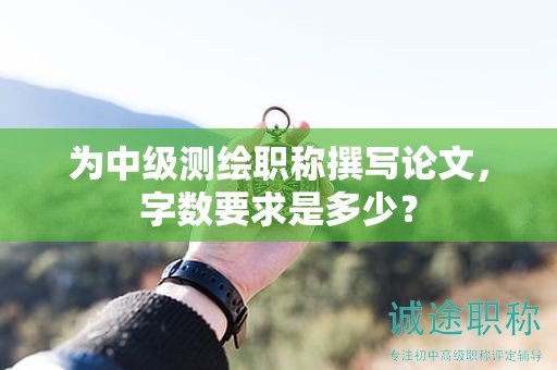 為中級測繪職稱撰寫論文，字?jǐn)?shù)要求是多少？