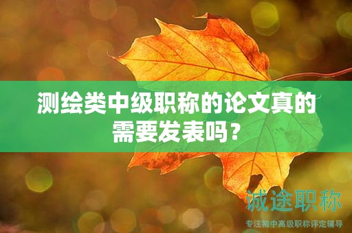 測(cè)繪類中級(jí)職稱的論文真的需要發(fā)表嗎？