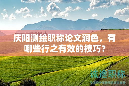 慶陽測繪職稱論文潤色，有哪些行之有效的技巧？