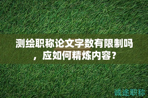 測(cè)繪職稱論文字?jǐn)?shù)有限制嗎，應(yīng)如何精煉內(nèi)容？