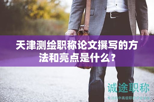 天津測(cè)繪職稱論文撰寫的方法和亮點(diǎn)是什么？