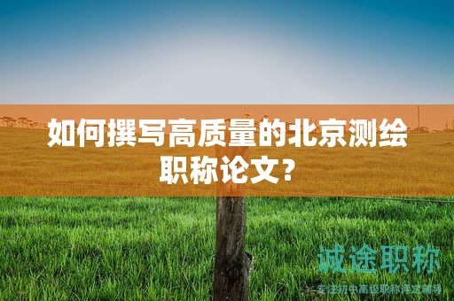 如何撰寫高質(zhì)量的北京測繪職稱論文？