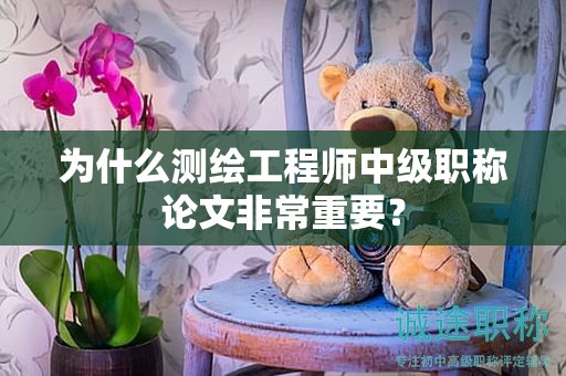 為什么測(cè)繪工程師中級(jí)職稱論文非常重要？