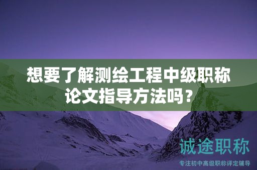 想要了解測繪工程中級職稱論文指導方法嗎？