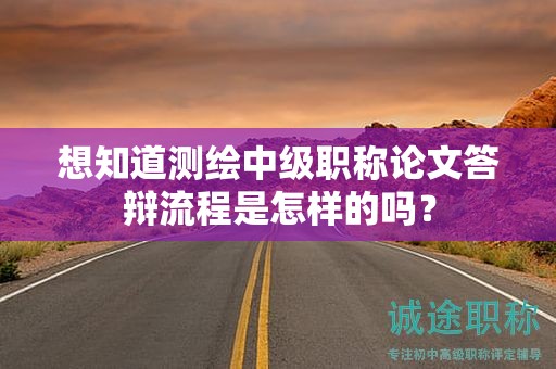 想知道測繪中級職稱論文答辯流程是怎樣的嗎？
