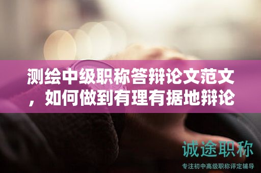 測(cè)繪中級(jí)職稱答辯論文范文，如何做到有理有據(jù)地辯論？