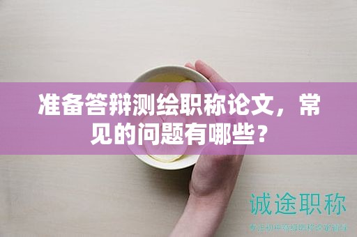 準(zhǔn)備答辯測繪職稱論文，常見的問題有哪些？