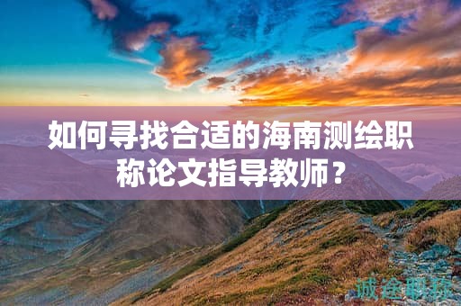 如何尋找合適的海南測繪職稱論文指導(dǎo)教師？