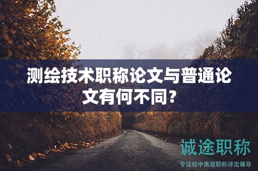 測繪技術(shù)職稱論文與普通論文有何不同？