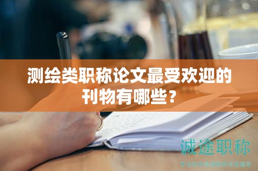 測繪類職稱論文最受歡迎的刊物有哪些？