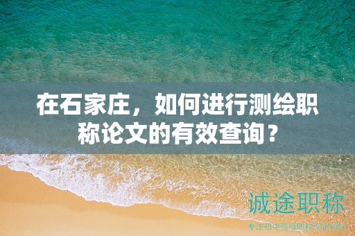 在石家莊，如何進(jìn)行測繪職稱論文的有效查詢？