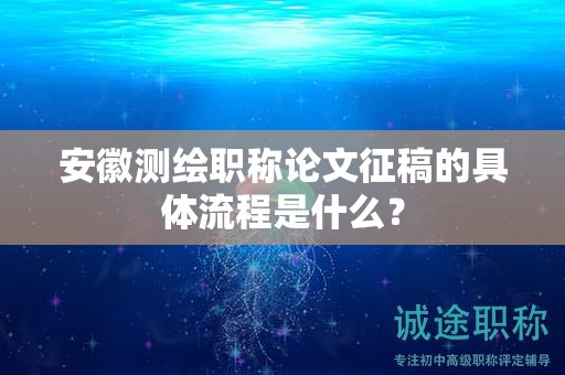 安徽測(cè)繪職稱論文征稿的具體流程是什么？