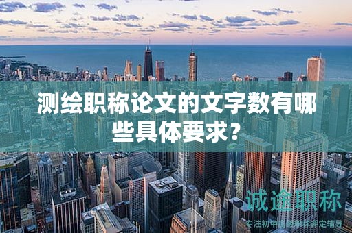 測繪職稱論文的文字?jǐn)?shù)有哪些具體要求？
