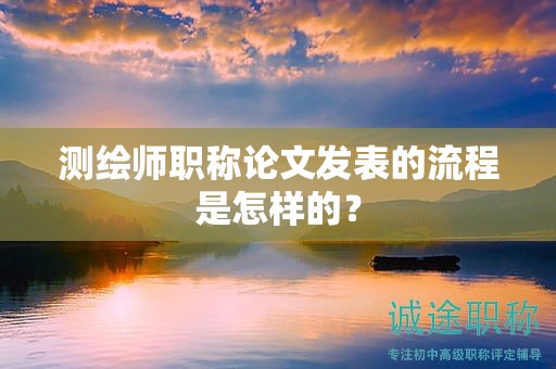 測繪師職稱論文發(fā)表的流程是怎樣的？