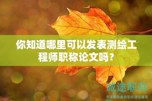 你知道哪里可以發(fā)表測繪工程師職稱論文嗎？