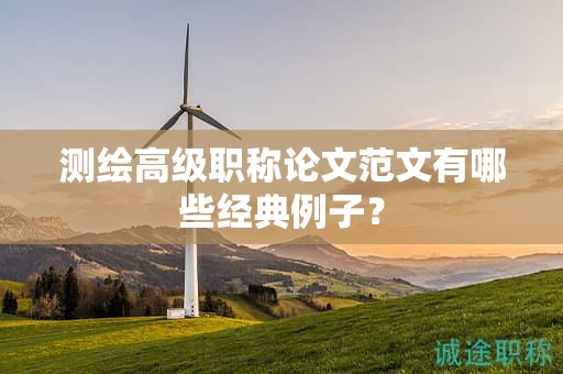 測(cè)繪高級(jí)職稱論文范文有哪些經(jīng)典例子？