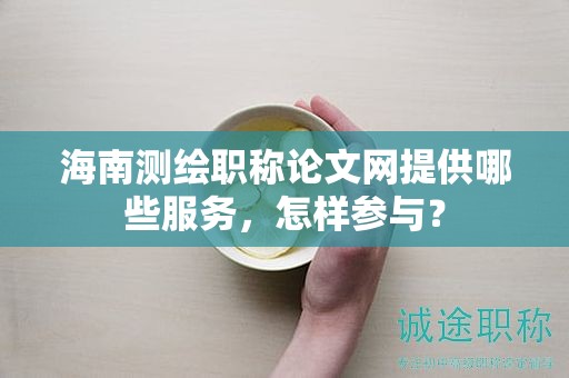 海南測繪職稱論文網(wǎng)提供哪些服務(wù)，怎樣參與？