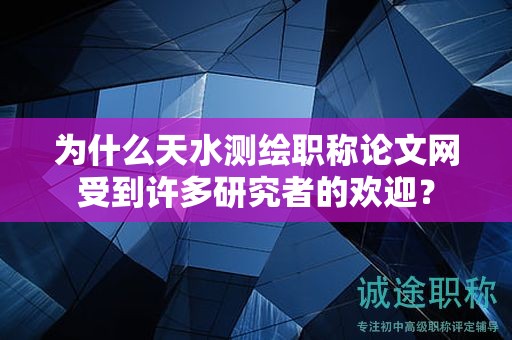 為什么天水測(cè)繪職稱(chēng)論文網(wǎng)受到許多研究者的歡迎？
