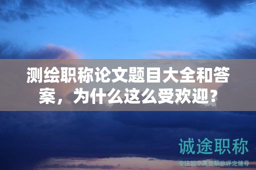 測(cè)繪職稱(chēng)論文題目大全和答案，為什么這么受歡迎？