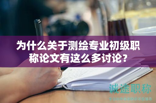 為什么關(guān)于測(cè)繪專(zhuān)業(yè)初級(jí)職稱(chēng)論文有這么多討論？