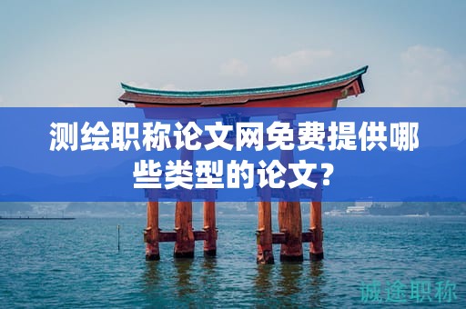 測(cè)繪職稱(chēng)論文網(wǎng)免費(fèi)提供哪些類(lèi)型的論文？