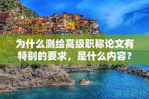 為什么測繪高級職稱論文有特別的要求，是什么內(nèi)容？