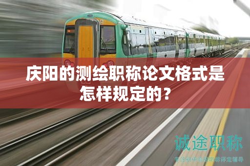 慶陽的測繪職稱論文格式是怎樣規(guī)定的？