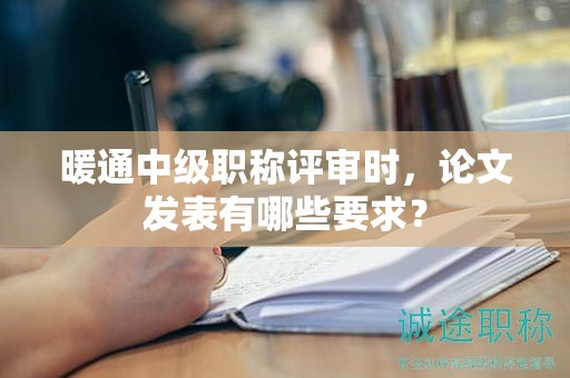 暖通中級(jí)職稱評(píng)審時(shí)，論文發(fā)表有哪些要求？