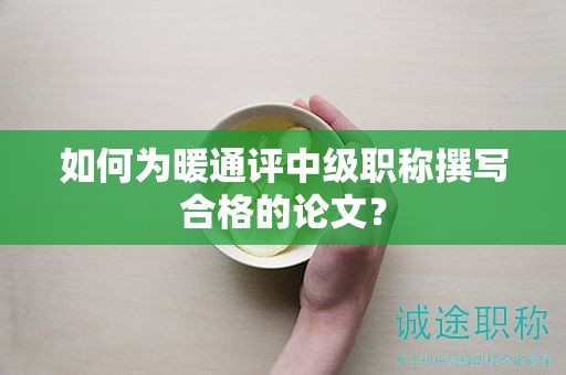 如何為暖通評(píng)中級(jí)職稱(chēng)撰寫(xiě)合格的論文？