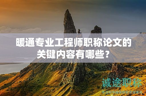 暖通專業(yè)工程師職稱論文的關(guān)鍵內(nèi)容有哪些？