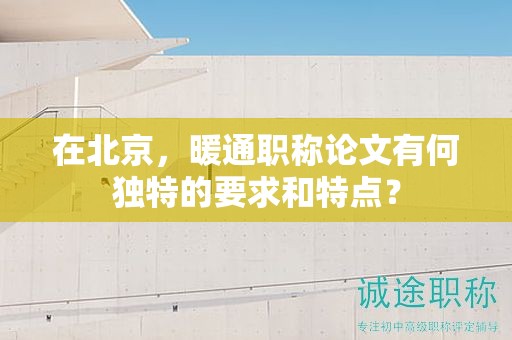 在北京，暖通職稱論文有何獨(dú)特的要求和特點(diǎn)？