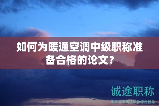 如何為暖通空調(diào)中級(jí)職稱準(zhǔn)備合格的論文？