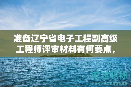 準備遼寧省電子工程副高級工程師評審材料有何要點，如何提前做好？