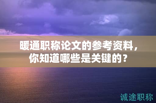 暖通職稱論文的參考資料，你知道哪些是關(guān)鍵的？