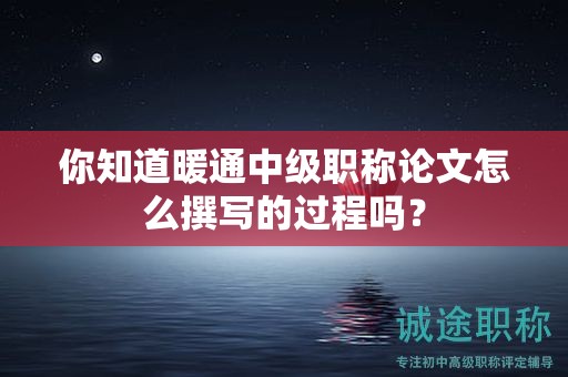 你知道暖通中級(jí)職稱論文怎么撰寫(xiě)的過(guò)程嗎？