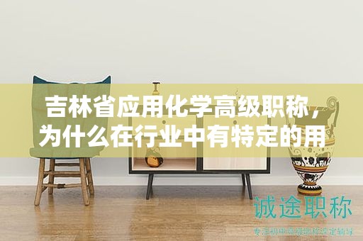 吉林省應(yīng)用化學(xué)高級職稱，為什么在行業(yè)中有特定的用途？