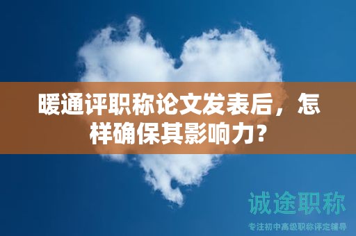 暖通評職稱論文發(fā)表后，怎樣確保其影響力？