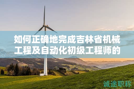 如何正確地完成吉林省機械工程及自動化初級工程師的申報流程？