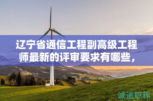 遼寧省通信工程副高級工程師最新的評審要求有哪些，如何做好準(zhǔn)備？