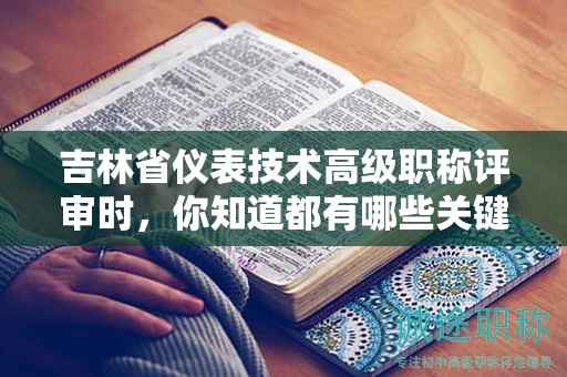 吉林省儀表技術(shù)高級(jí)職稱評(píng)審時(shí)，你知道都有哪些關(guān)鍵條件嗎？