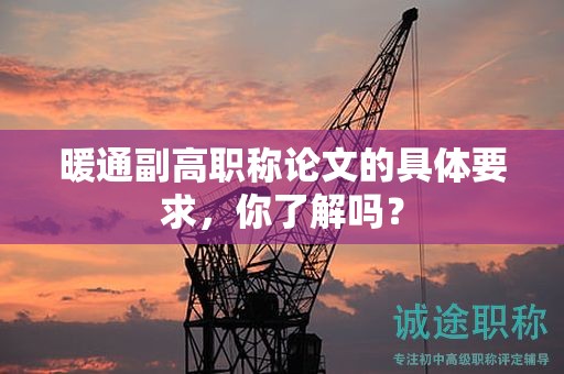 暖通副高職稱(chēng)論文的具體要求，你了解嗎？
