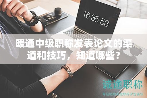 暖通中級(jí)職稱發(fā)表論文的渠道和技巧，知道哪些？