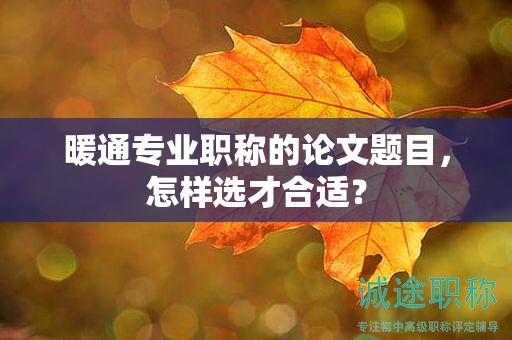 暖通專業(yè)職稱的論文題目，怎樣選才合適？