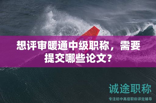 想評(píng)審暖通中級(jí)職稱，需要提交哪些論文？