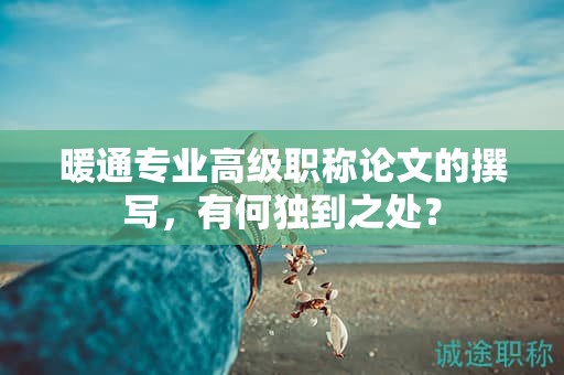暖通專業(yè)高級職稱論文的撰寫，有何獨到之處？
