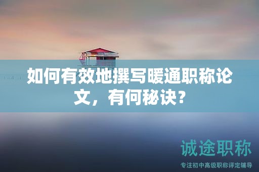 如何有效地撰寫暖通職稱論文，有何秘訣？