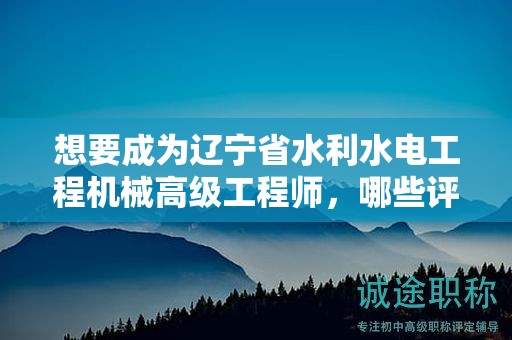想要成為遼寧省水利水電工程機(jī)械高級工程師，哪些評定條件及標(biāo)準(zhǔn)是必須的？
